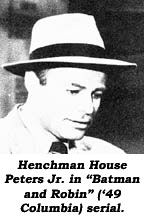 Henchman House Peters Jr. in "Batman and Robin" ('49 Columbia) serial.