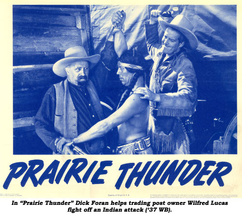 In "Prairie Thunder" Dick Foran helps trading post owner Wilfred Lucas fight off an Indian attack ('37 WB).